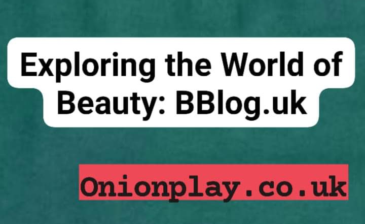 Exploring the World of Beauty: BBlog.uk - Onionplay