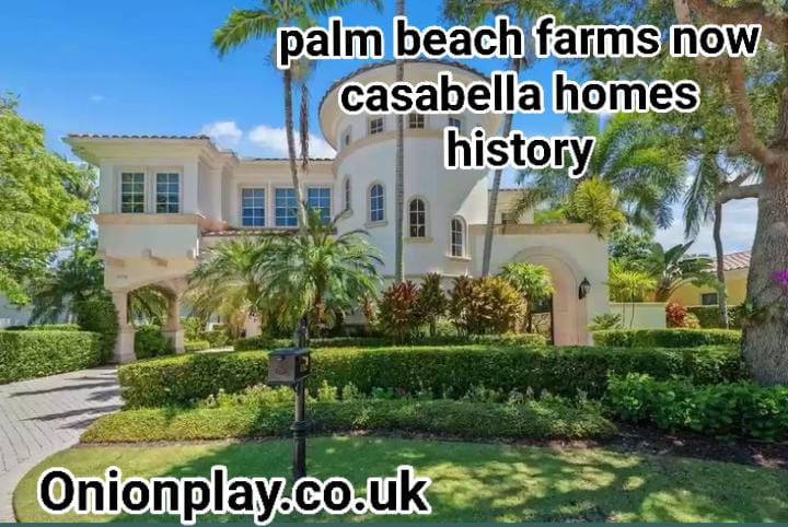 palm beach farms now casabella homes history